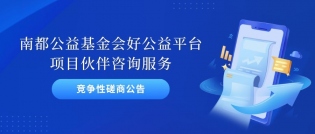 竞争性磋商公告：南都公益基金会好公益平台项目伙伴咨询服务